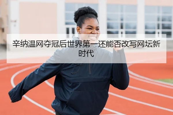 辛纳温网夺冠后世界第一还能否改写网坛新时代