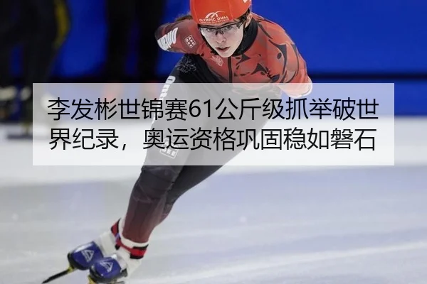 李发彬世锦赛61公斤级抓举破世界纪录，奥运资格巩固稳如磐石
